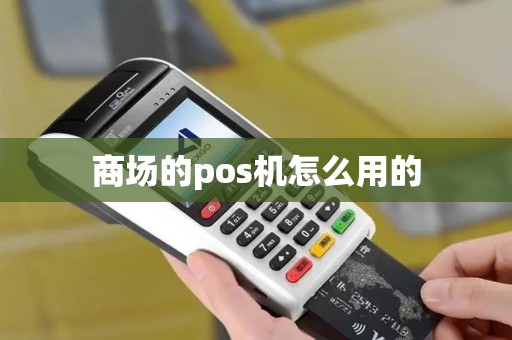 商场的pos机怎么用的