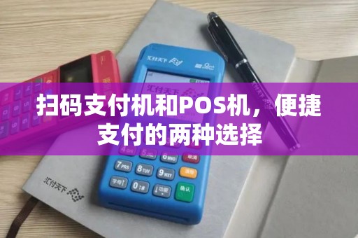 扫码支付机和POS机，便捷支付的两种选择
