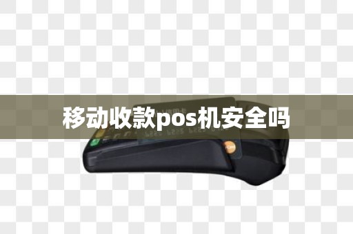移动收款pos机安全吗 移动收款pos机安全吗