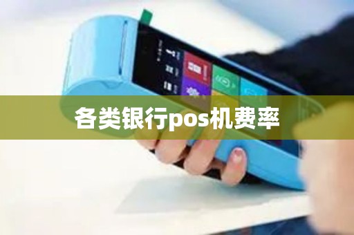 各类银行pos机费率 各类银行pos机费率