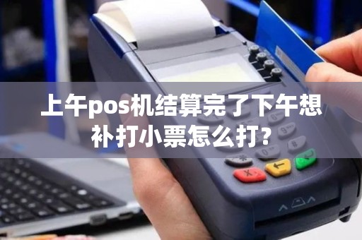 上午pos机结算完了下午想补打小票怎么打？