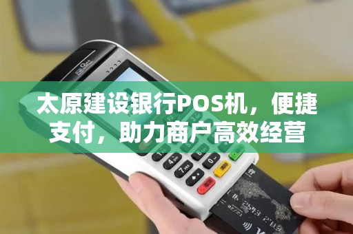 太原建设银行POS机，便捷支付，助力商户高效经营