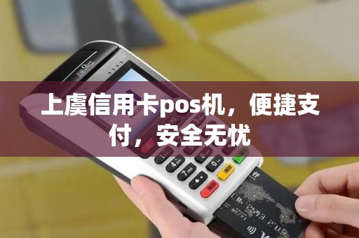 上虞信用卡pos机,便捷支付,安全无忧 上虞信用卡pos机,便捷支付,安全无忧