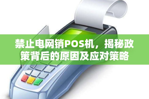 禁止电网销POS机，揭秘政策背后的原因及应对策略
