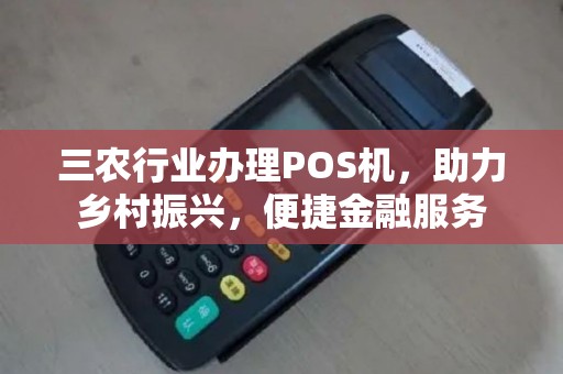 三农行业办理POS机,助力乡村振兴,便捷金融服务 三农行业办理POS机,助力乡村振兴,便捷金融服务