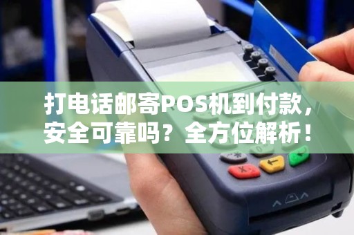 打电话邮寄POS机到付款，安全可靠吗？全方位解析！