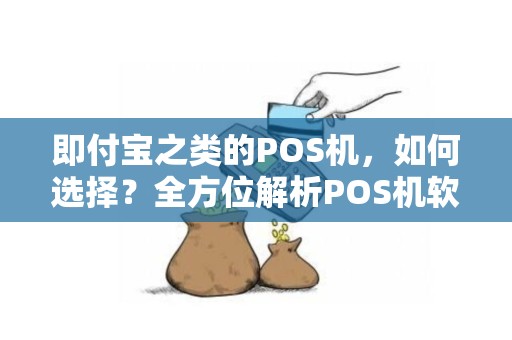 即付宝之类的POS机，如何选择？全方位解析POS机软件及支付排名