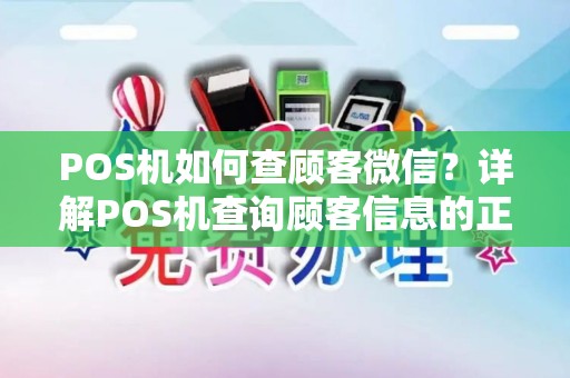 POS机如何查顾客微信?详解POS机查询顾客信息的正确方法 POS机如何查顾客微信?详解POS机查询顾客信息的正确方法