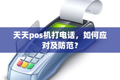 天天pos机打电话，如何应对及防范？