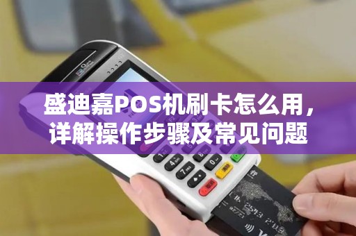 盛迪嘉POS机刷卡怎么用，详解操作步骤及常见问题