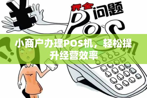 小商户办理POS机，轻松提升经营效率