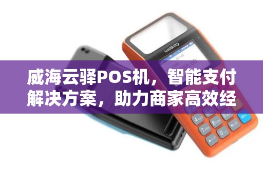 威海云驿POS机,智能支付解决方案,助力商家高效经营 威海云驿POS机,智能支付解决方案,助力商家高效经营