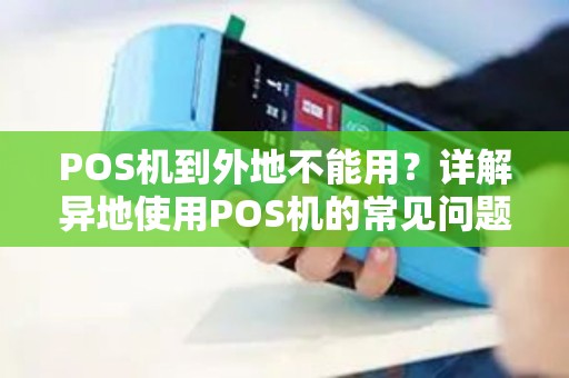 POS机到外地不能用?详解异地使用POS机的常见问题 POS机到外地不能用?详解异地使用POS机的常见问题
