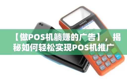 【做POS机躺赚的广告】,揭秘如何轻松实现POS机推广盈利 【做POS机躺赚的广告】,揭秘如何轻松实现POS机推广盈利