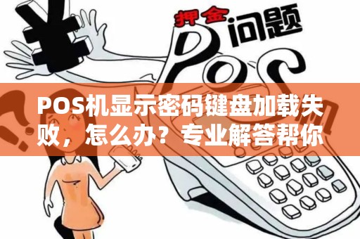 POS机显示密码键盘加载失败，怎么办？专业解答帮你解决问题