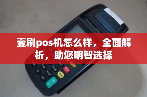 壹刷pos机怎么样，全面解析，助您明智选择