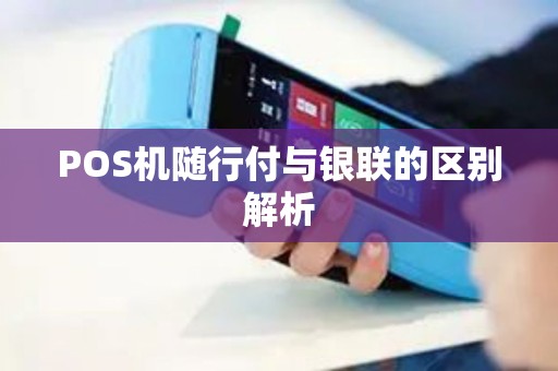 POS机随行付与银联的区别解析