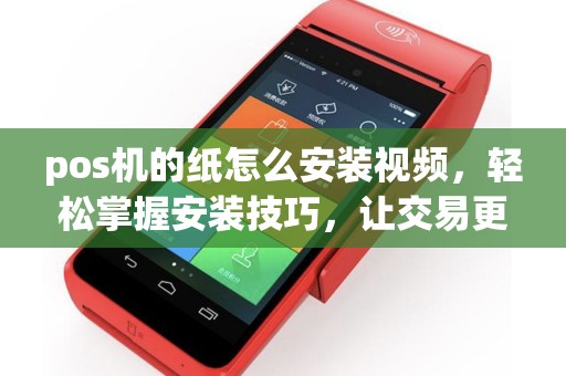 pos机的纸怎么安装视频，轻松掌握安装技巧，让交易更顺畅