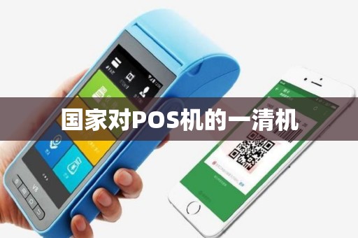 国家对POS机的一清机 国家对POS机的一清机