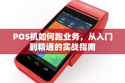 POS机如何跑业务，从入门到精通的实战指南