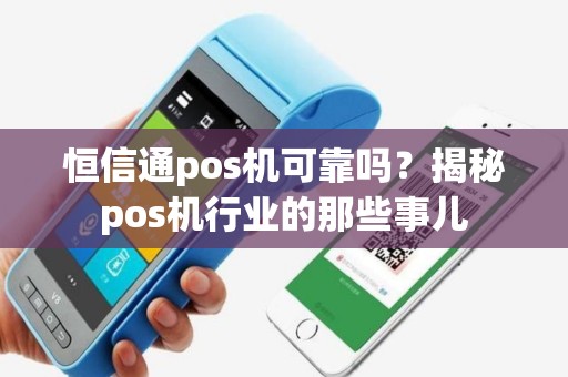 恒信通pos机可靠吗?揭秘pos机行业的那些事儿 恒信通pos机可靠吗?揭秘pos机行业的那些事儿