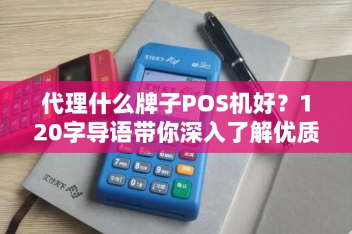 代理什么牌子POS机好？120字导语带你深入了解优质POS机品牌