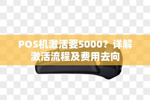 POS机激活要5000？详解激活流程及费用去向