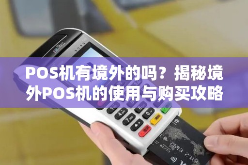 POS机有境外的吗？揭秘境外POS机的使用与购买攻略