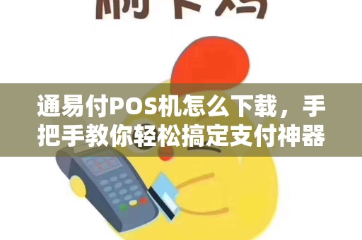 通易付POS机怎么下载，手把手教你轻松搞定支付神器