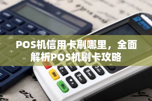 POS机信用卡刷哪里,全面解析POS机刷卡攻略 POS机信用卡刷哪里,全面解析POS机刷卡攻略