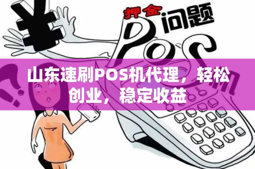 山东速刷POS机代理，轻松创业，稳定收益