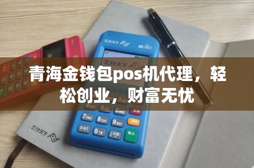 青海金钱包pos机代理，轻松创业，财富无忧