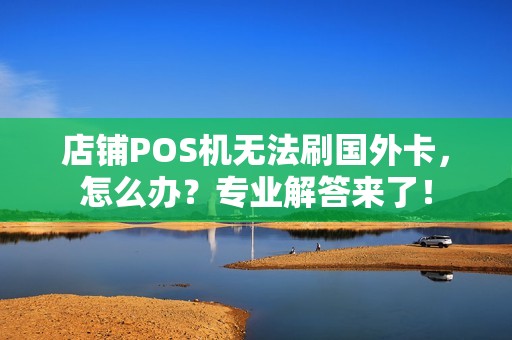 店铺POS机无法刷国外卡，怎么办？专业解答来了！