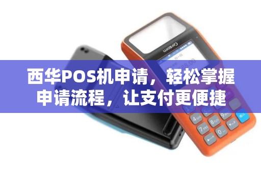西华POS机申请，轻松掌握申请流程，让支付更便捷