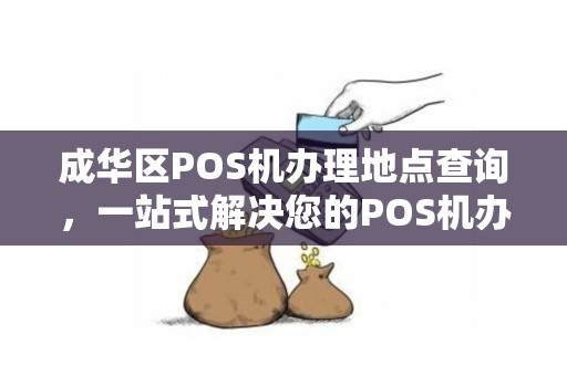 成华区POS机办理地点查询，一站式解决您的POS机办理需求