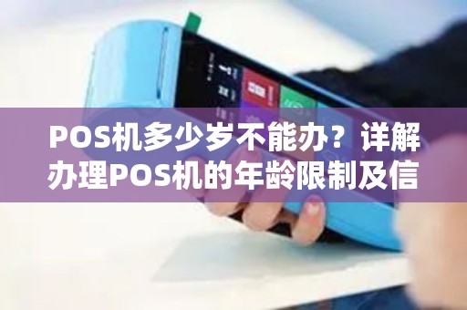 POS机多少岁不能办？详解办理POS机的年龄限制及信用卡办理条件