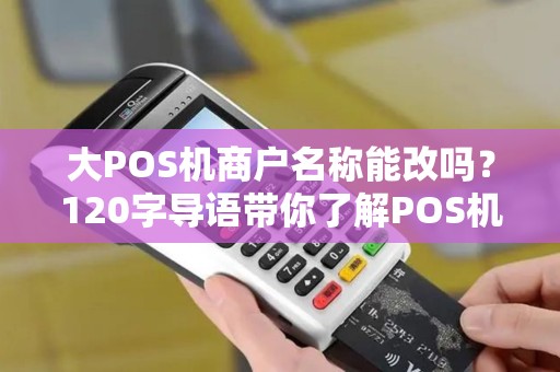 大POS机商户名称能改吗？120字导语带你了解POS机商户名称修改攻略