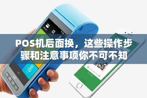 POS机后面换,这些操作步骤和注意事项你不可不知 POS机后面换,这些操作步骤和注意事项你不可不知