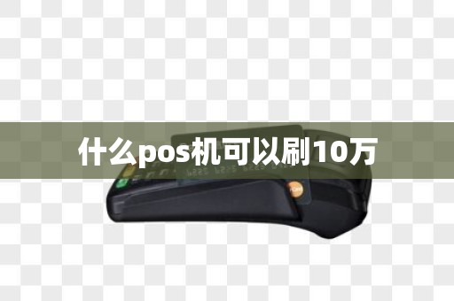 什么pos机可以刷10万