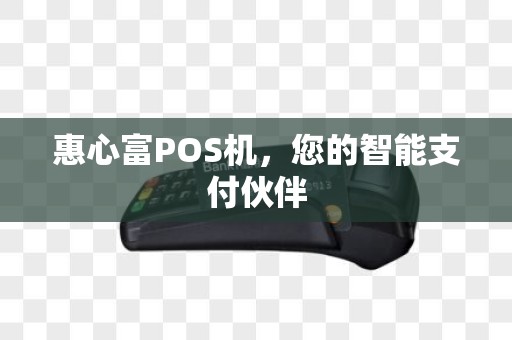 惠心富POS机,您的智能支付伙伴 惠心富POS机,您的智能支付伙伴