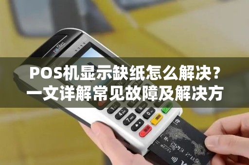 POS机显示缺纸怎么解决？一文详解常见故障及解决方案