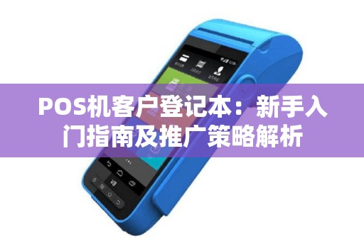 POS机客户登记本：新手入门指南及推广策略解析