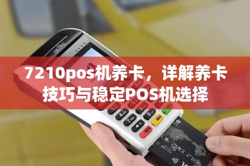 7210pos机养卡，详解养卡技巧与稳定POS机选择