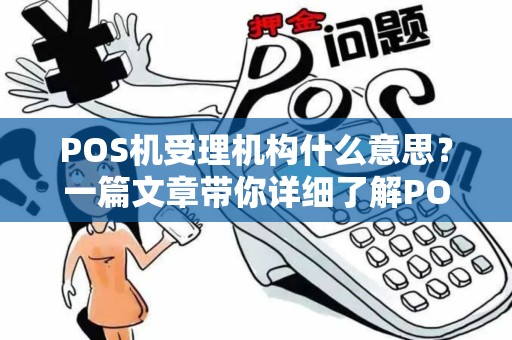 POS机受理机构什么意思?一篇文章带你详细了解POS机的那些事儿 POS机受理机构什么意思?一篇文章带你详细了解POS机的那些事儿