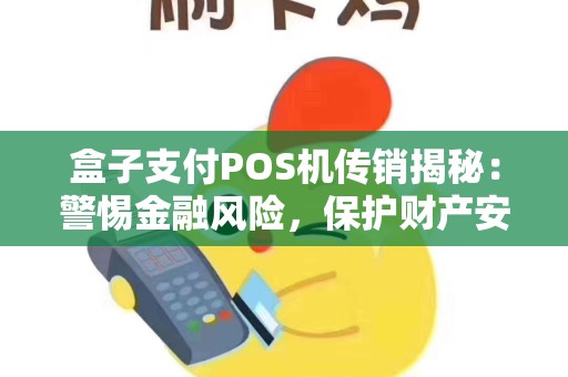 盒子支付POS机传销揭秘：警惕金融风险，保护财产安全
