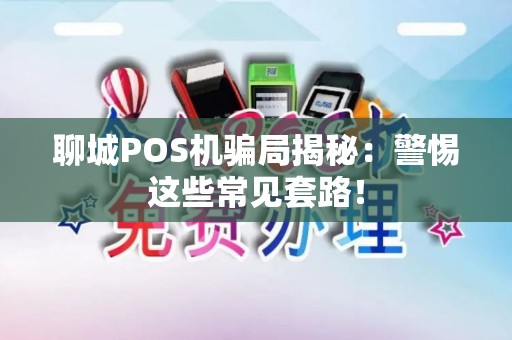 聊城POS机骗局揭秘：警惕这些常见套路！