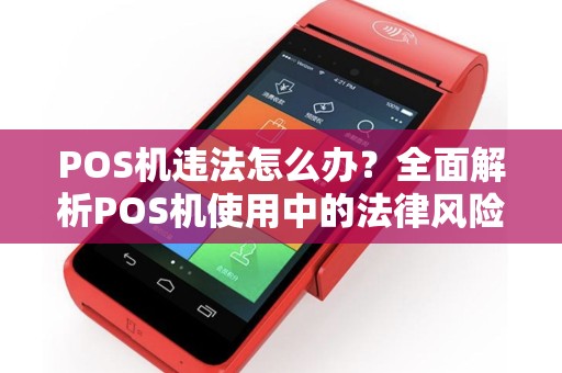 POS机违法怎么办？全面解析POS机使用中的法律风险及应对措施