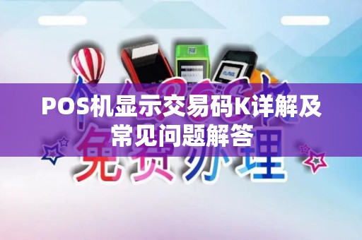 POS机显示交易码K详解及常见问题解答