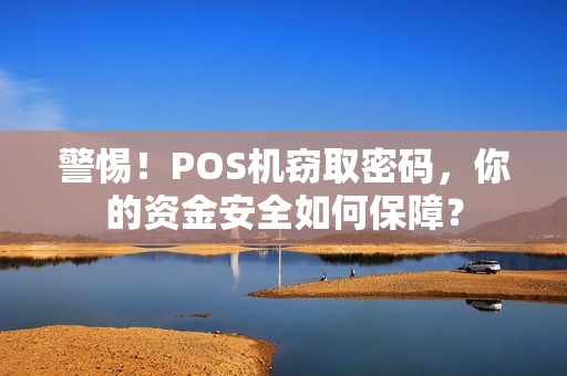 警惕!POS机窃取密码,你的资金安全如何保障? 警惕!POS机窃取密码,你的资金安全如何保障?