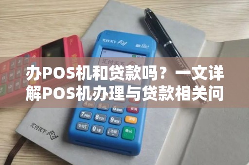 办POS机和贷款吗?一文详解POS机办理与贷款相关问题 办POS机和贷款吗?一文详解POS机办理与贷款相关问题